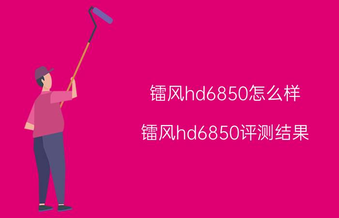 镭风hd6850怎么样 镭风hd6850评测结果